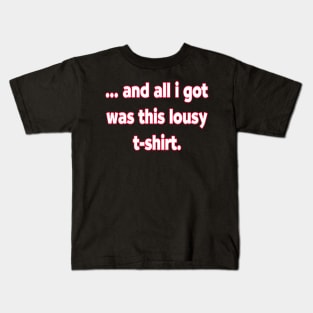 And All I Got Was This Lousy T-Shirts. Kids T-Shirt